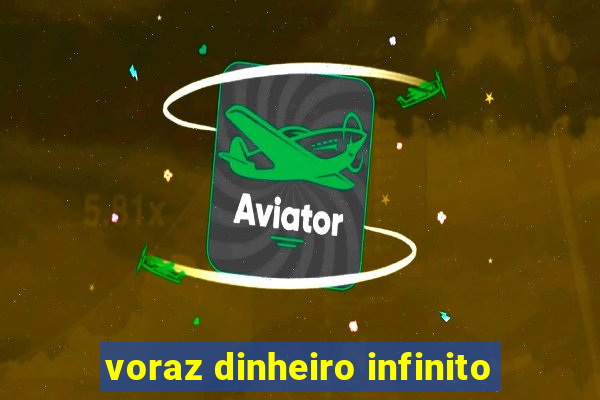 voraz dinheiro infinito